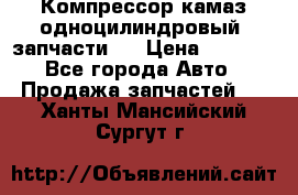 Компрессор камаз одноцилиндровый (запчасти)  › Цена ­ 2 000 - Все города Авто » Продажа запчастей   . Ханты-Мансийский,Сургут г.